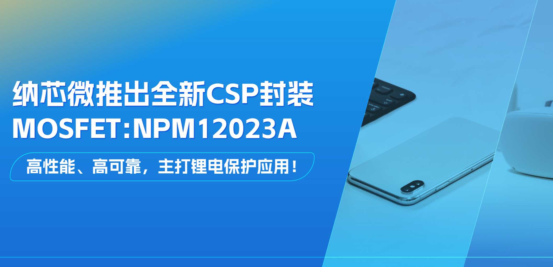 高性能、高可靠，主打锂电保护应用！mg不朽情缘官网推出全新CSP封装MOSFET: NPM12023A